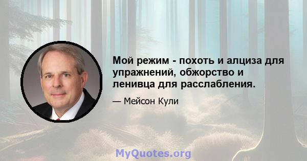 Мой режим - похоть и алциза для упражнений, обжорство и ленивца для расслабления.