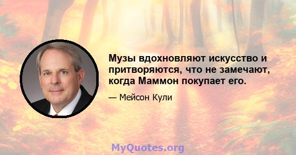 Музы вдохновляют искусство и притворяются, что не замечают, когда Маммон покупает его.