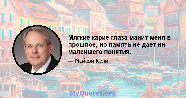 Мягкие карие глаза манит меня в прошлое, но память не дает ни малейшего понятия.