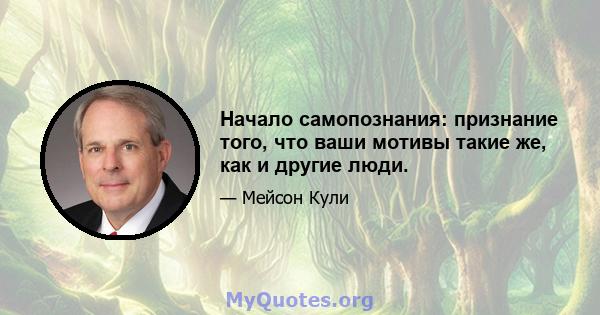 Начало самопознания: признание того, что ваши мотивы такие же, как и другие люди.