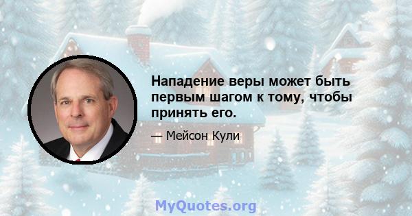 Нападение веры может быть первым шагом к тому, чтобы принять его.