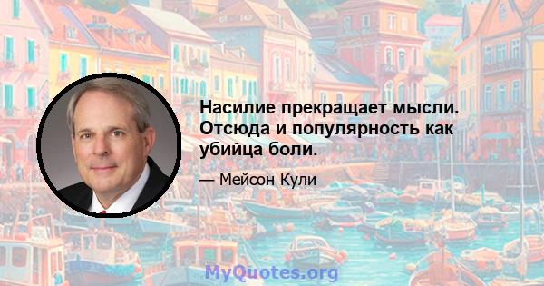 Насилие прекращает мысли. Отсюда и популярность как убийца боли.