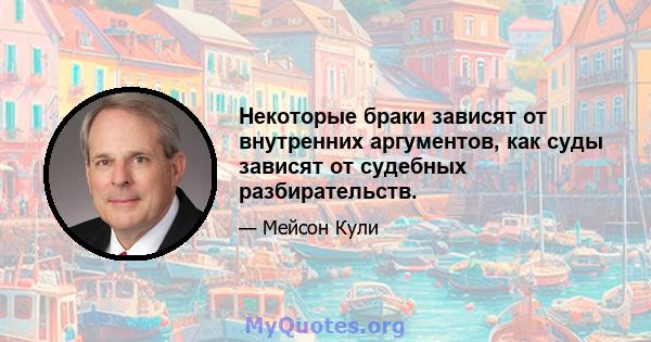 Некоторые браки зависят от внутренних аргументов, как суды зависят от судебных разбирательств.