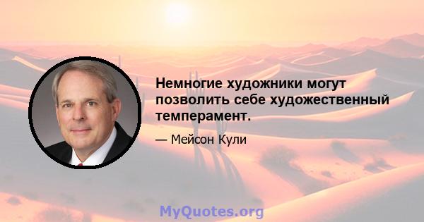 Немногие художники могут позволить себе художественный темперамент.