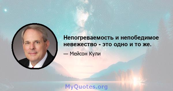 Непогреваемость и непобедимое невежество - это одно и то же.