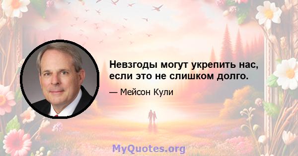 Невзгоды могут укрепить нас, если это не слишком долго.