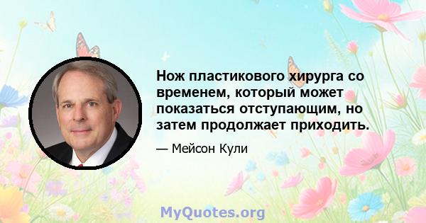 Нож пластикового хирурга со временем, который может показаться отступающим, но затем продолжает приходить.