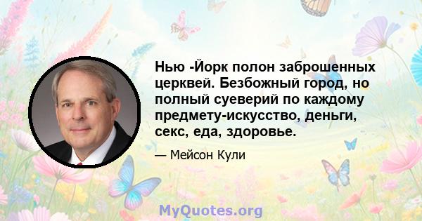 Нью -Йорк полон заброшенных церквей. Безбожный город, но полный суеверий по каждому предмету-искусство, деньги, секс, еда, здоровье.