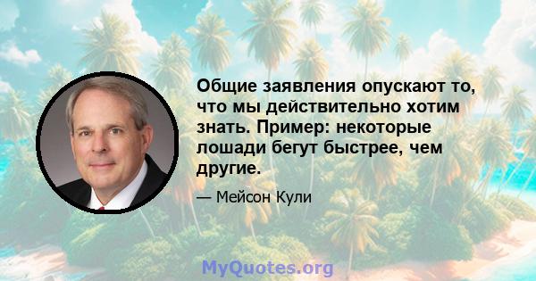 Общие заявления опускают то, что мы действительно хотим знать. Пример: некоторые лошади бегут быстрее, чем другие.