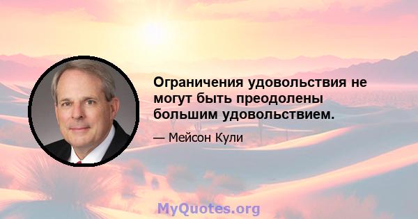 Ограничения удовольствия не могут быть преодолены большим удовольствием.