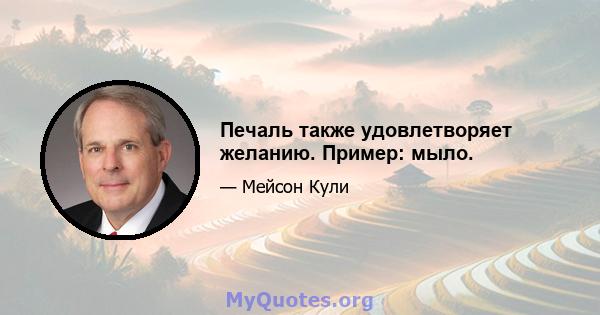 Печаль также удовлетворяет желанию. Пример: мыло.