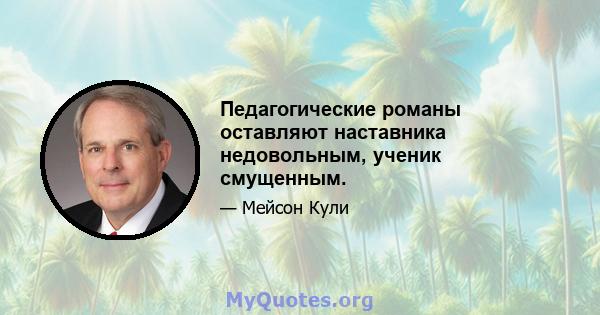 Педагогические романы оставляют наставника недовольным, ученик смущенным.