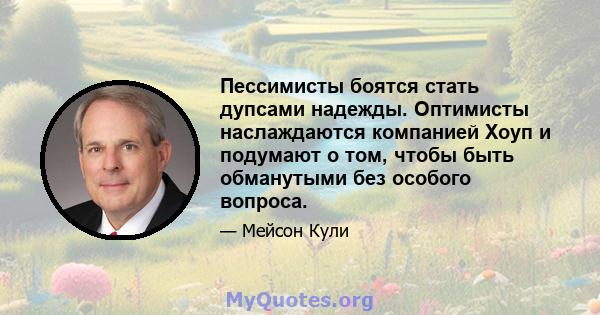 Пессимисты боятся стать дупсами надежды. Оптимисты наслаждаются компанией Хоуп и подумают о том, чтобы быть обманутыми без особого вопроса.