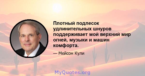 Плотный подлесок удлинительных шнуров поддерживает мой верхний мир огней, музыки и машин комфорта.