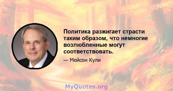 Политика разжигает страсти таким образом, что немногие возлюбленные могут соответствовать.