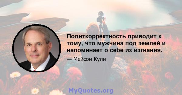 Политкорректность приводит к тому, что мужчина под землей и напоминает о себе из изгнания.