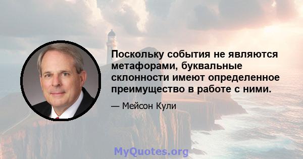 Поскольку события не являются метафорами, буквальные склонности имеют определенное преимущество в работе с ними.