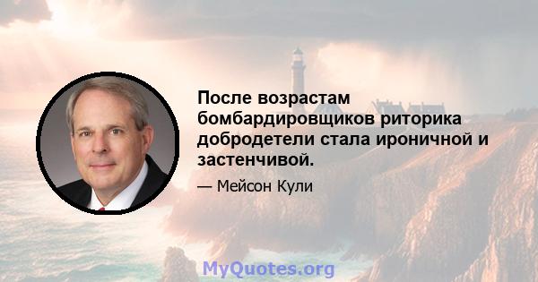 После возрастам бомбардировщиков риторика добродетели стала ироничной и застенчивой.