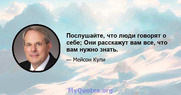 Послушайте, что люди говорят о себе; Они расскажут вам все, что вам нужно знать.