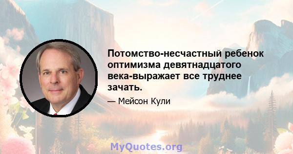 Потомство-несчастный ребенок оптимизма девятнадцатого века-выражает все труднее зачать.