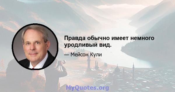 Правда обычно имеет немного уродливый вид.