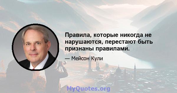 Правила, которые никогда не нарушаются, перестают быть признаны правилами.