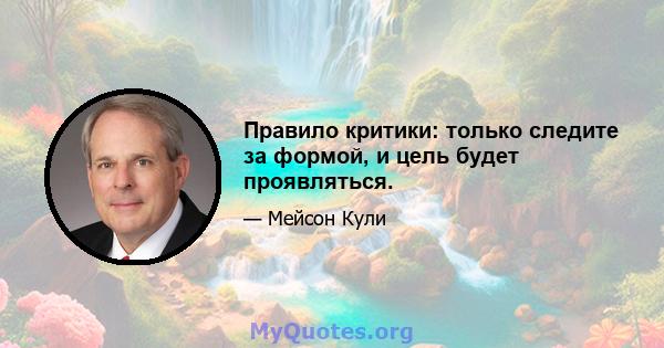 Правило критики: только следите за формой, и цель будет проявляться.