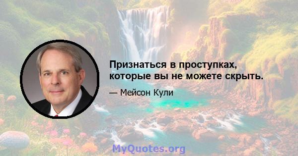 Признаться в проступках, которые вы не можете скрыть.