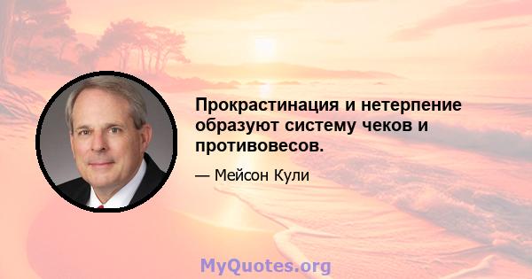 Прокрастинация и нетерпение образуют систему чеков и противовесов.