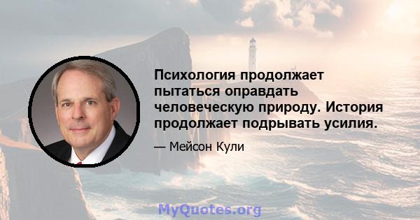 Психология продолжает пытаться оправдать человеческую природу. История продолжает подрывать усилия.