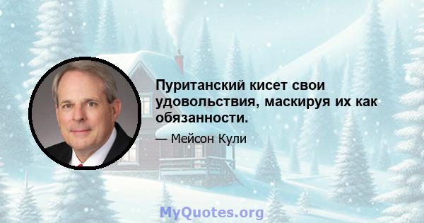 Пуританский кисет свои удовольствия, маскируя их как обязанности.