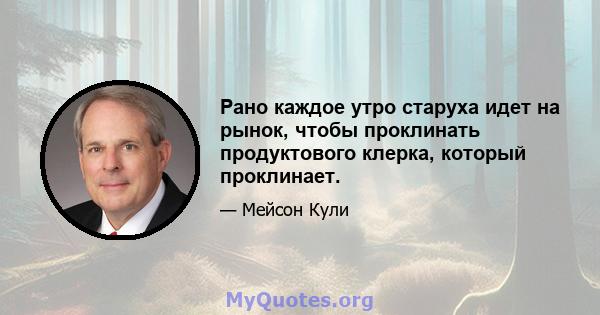 Рано каждое утро старуха идет на рынок, чтобы проклинать продуктового клерка, который проклинает.