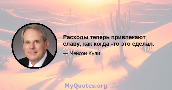 Расходы теперь привлекают славу, как когда -то это сделал.