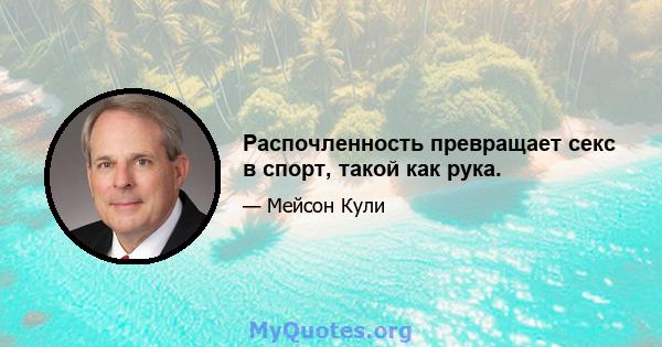 Распочленность превращает секс в спорт, такой как рука.