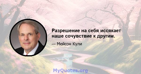 Разрешение на себя иссякает наше сочувствие к другим.