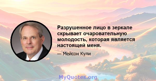 Разрушенное лицо в зеркале скрывает очаровательную молодость, которая является настоящей меня.