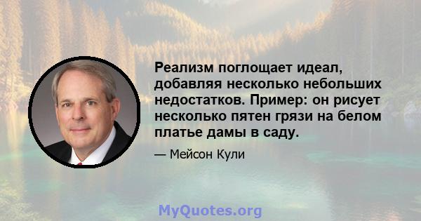 Реализм поглощает идеал, добавляя несколько небольших недостатков. Пример: он рисует несколько пятен грязи на белом платье дамы в саду.