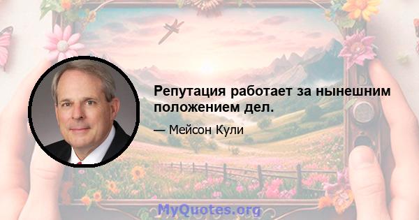 Репутация работает за нынешним положением дел.