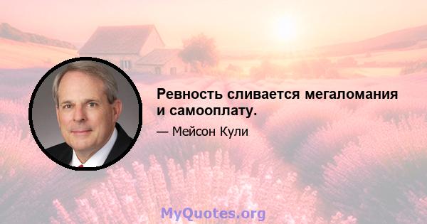 Ревность сливается мегаломания и самооплату.