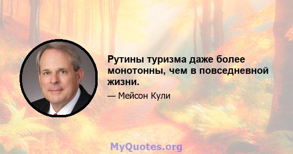 Рутины туризма даже более монотонны, чем в повседневной жизни.