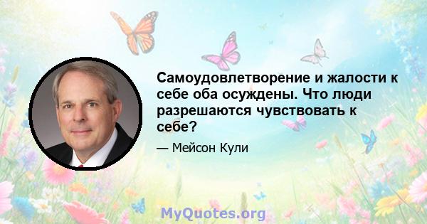 Самоудовлетворение и жалости к себе оба осуждены. Что люди разрешаются чувствовать к себе?