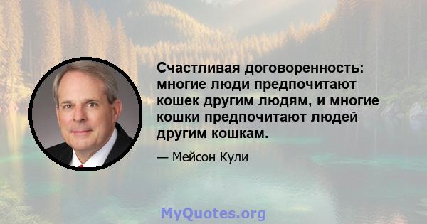 Счастливая договоренность: многие люди предпочитают кошек другим людям, и многие кошки предпочитают людей другим кошкам.