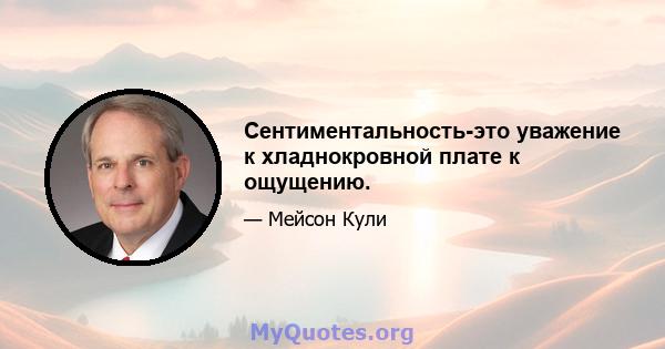 Сентиментальность-это уважение к хладнокровной плате к ощущению.