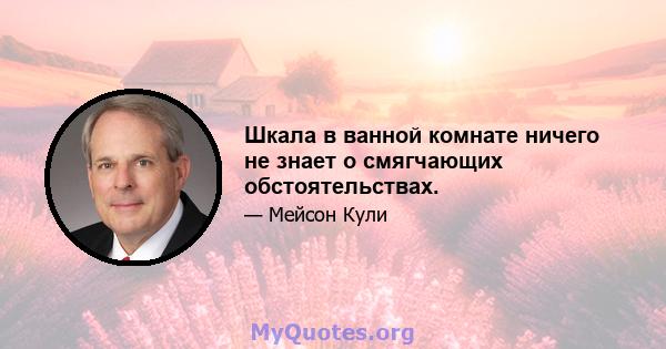 Шкала в ванной комнате ничего не знает о смягчающих обстоятельствах.