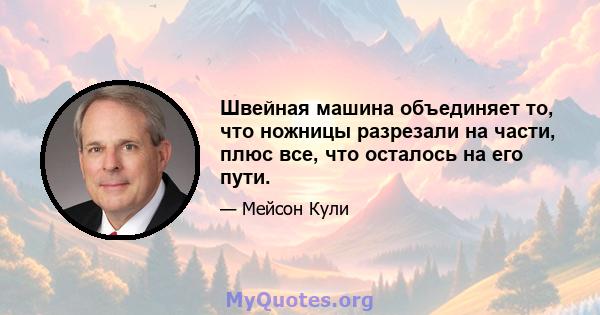 Швейная машина объединяет то, что ножницы разрезали на части, плюс все, что осталось на его пути.