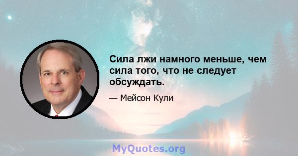 Сила лжи намного меньше, чем сила того, что не следует обсуждать.