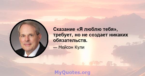 Сказание «Я люблю тебя», требует, но не создает никаких обязательств.