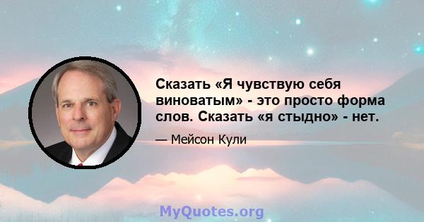 Сказать «Я чувствую себя виноватым» - это просто форма слов. Сказать «я стыдно» - нет.