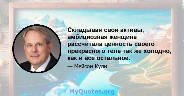 Складывая свои активы, амбициозная женщина рассчитала ценность своего прекрасного тела так же холодно, как и все остальное.