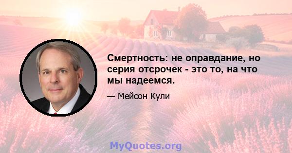 Смертность: не оправдание, но серия отсрочек - это то, на что мы надеемся.